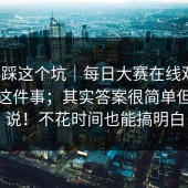 别再踩这个坑｜每日大赛在线观看，赛程这件事；其实答案很简单但没人说！不花时间也能搞明白