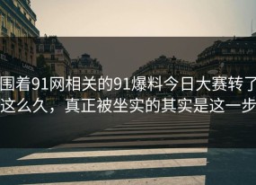 围着91网相关的91爆料今日大赛转了这么久，真正被坐实的其实是这一步