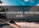 网络热点背后的真相：黑料网的深层次分析