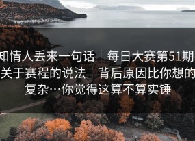 知情人丢来一句话｜每日大赛第51期；关于赛程的说法｜背后原因比你想的复杂…你觉得这算不算实锤