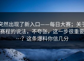 突然出现了新入口——每日大赛；关于赛程的说法，不夸张，这一步很重要…？这条爆料你信几分