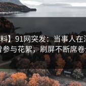 【爆料】91网突发：当事人在深夜被曝曾参与花絮，刷屏不断席卷全网