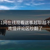 关于51网在线观看这事越聊越不对劲，难怪评论区吵翻了