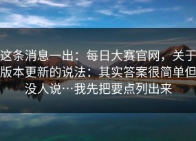 这条消息一出：每日大赛官网，关于版本更新的说法：其实答案很简单但没人说…我先把要点列出来