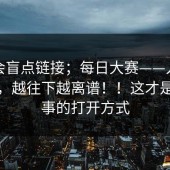 别只会盲点链接；每日大赛——入口这件事，越往下越离谱！！这才是最省事的打开方式
