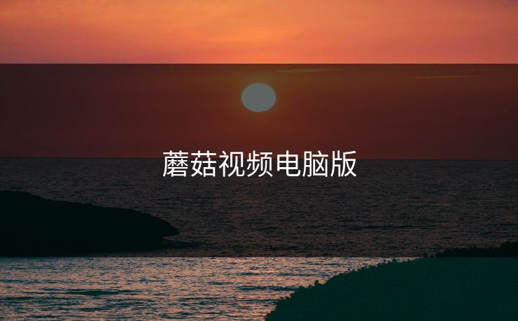 蘑菇视频电脑版 蘑菇视频电脑版