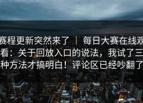 赛程更新突然来了 ｜ 每日大赛在线观看：关于回放入口的说法，我试了三种方法才搞明白！评论区已经吵翻了