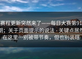 赛程更新突然来了——每日大赛第91期；关于页面提示的说法 - 关键点居然在这里…别被带节奏，但也别装瞎