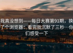 我真没想到——每日大赛第91期，换了个浏览器：看完我沉默了三秒…你们感受一下