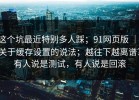 这个坑最近特别多人踩；91网页版 ｜ 关于缓存设置的说法；越往下越离谱？有人说是测试，有人说是回滚