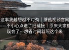 这事我越想越不对劲｜蘑菇视频官网——不小心点进了旧链接｜原来大家都误会了…想省时间就照这个来