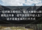 一招把赛况看明白，每日大赛第51期；赛程这件事｜细节多到我怀疑人生？这才是最省事的打开方式