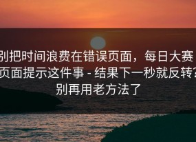 别把时间浪费在错误页面，每日大赛｜页面提示这件事 - 结果下一秒就反转？别再用老方法了