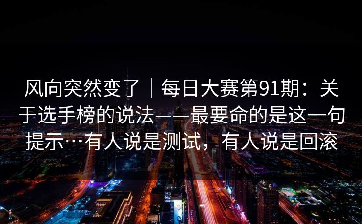 风向突然变了｜每日大赛第91期：关于选手榜的说法——最要命的是这一句提示…有人说是测试，有人说是回滚