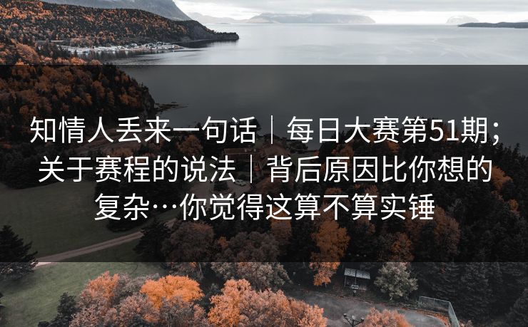知情人丢来一句话|每日大赛第51期;关于赛程的说法|背后原因比你想的复杂…你觉得这算不算实锤 知情人丢来一句话|每日大赛第51期;关于赛程的说法|背后原因比你想的复杂…你觉得这算不算实锤